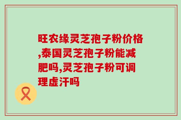 破壁灵芝孢子粉的生产厂家？灵芝孢子粉哪个牌子正宗
