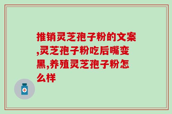 破壁灵芝孢子粉正确吃法？破壁灵芝孢子粉每天服用几次，每次服多少