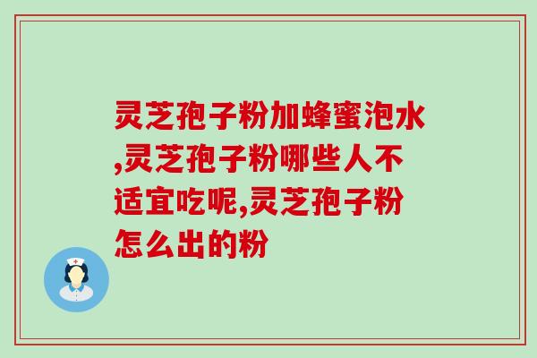 破壁灵芝孢子粉粗多糖？喝灵芝粉出现胃痛胃胀是怎么回事
