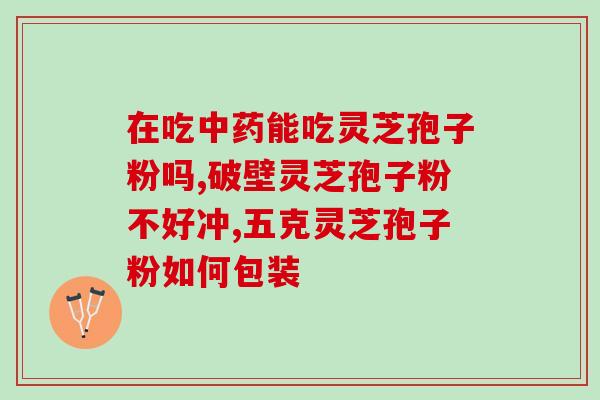 破壁灵芝孢子粉软件囊(软件囊中的破壁灵芝孢子粉，助你健康又美丽)