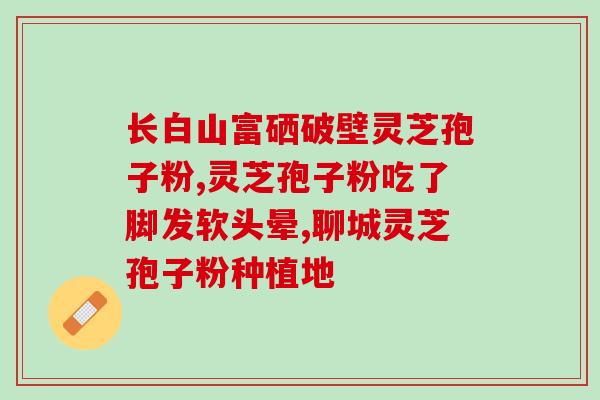 破壁灵芝孢子粉胶囊新加坡？香港懿生堂灵芝破壁孢子精华素胶囊的功效是什么