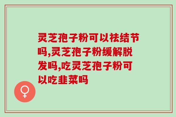 破壁灵芝粉冲泡方法？灵芝孢子粉的制作配方