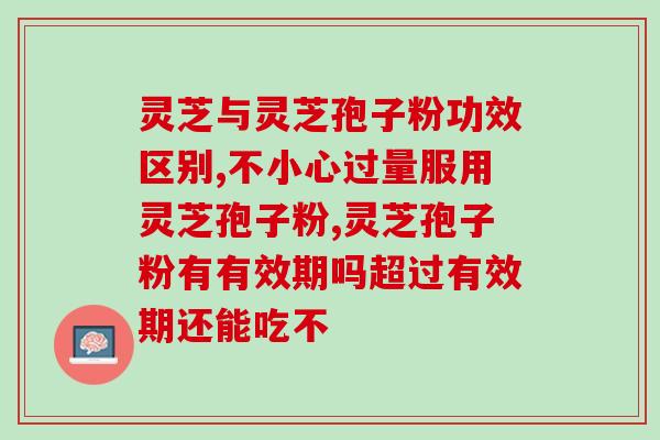 破壁灵芝孢子粉有油气味？每次吃破壁灵芝孢子粉后都有点肚子痛灵芝孢子粉不易消化吗