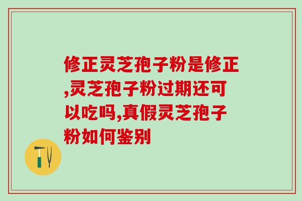 破壁灵芝孢子粉食药同源?破壁灵芝孢子粉每天服用几次,每次服多少 破壁灵芝孢子粉食药同源?破壁灵芝孢子粉每天服用几次,每次服多少