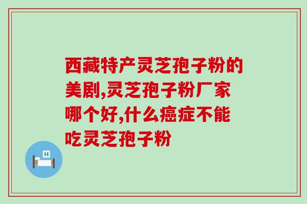 破壁灵芝孢子粉纪满(纪满：破壁灵芝孢子粉 提升免疫力)