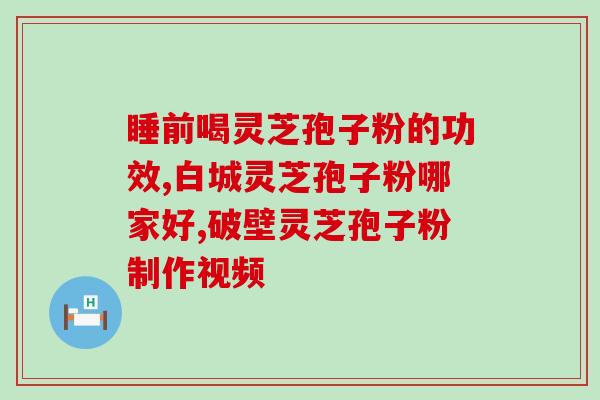 破壁灵芝粉吸收？灵芝孢子粉头道粉和破壁有什么区别吗