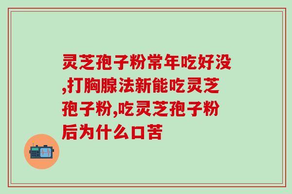 破壁灵芝孢子粉胶囊上火？糖尿病人能不能吃灵芝粉会不会太补了