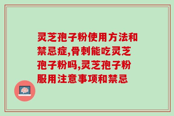 破群灵芝孢子粉(群灵芝孢子粉的功效及适宜人群丨群灵芝孢子粉的使用说明及注意事项)