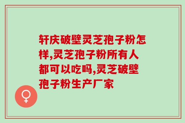 破壁灵芝孢子粉能多吃吗(破壁灵芝孢子粉安全吗？可以适当增加摄入量吗？)