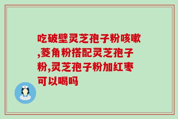 破壁灵芝孢子粉胶囊s芝素堂含量高(重磅推荐：超高含量灵芝孢子粉胶囊，芝素堂出品！)