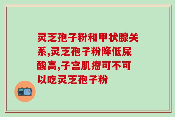 破壁灵芝孢子粉胶囊有哪些？灵芝孢子粉产地排行榜