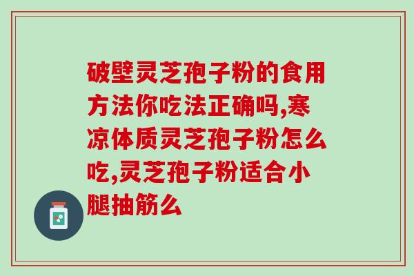 破壁灵芝孢子粉能去斑?长期服用破壁灵芝孢子粉真的可以让女性变漂亮吗 破壁灵芝孢子粉能去斑?长期服用破壁灵芝孢子粉真的可以让女性变漂亮吗