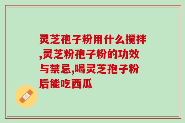 破壁灵芝孢子粉胶囊好不好？“破壁灵芝孢子粉”这玩意真的有用么？