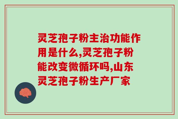 破壁灵芝孢子粉粉剂(破壁灵芝孢子粉粉剂：提高免疫力的神奇选择)
