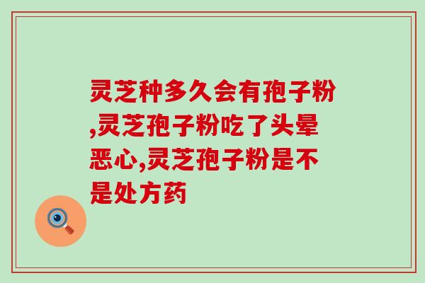破壁的灵芝粉苦吗？999破壁灵芝孢子粉好不好
