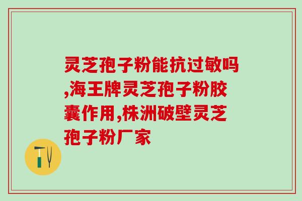 破壁灵芝孢子粉胶囊服法？破壁灵芝孢子粉产品哪家好