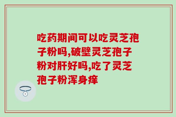 第三代灵芝孢子粉(第三代灵芝孢子粉：提升免疫力的最佳选择)