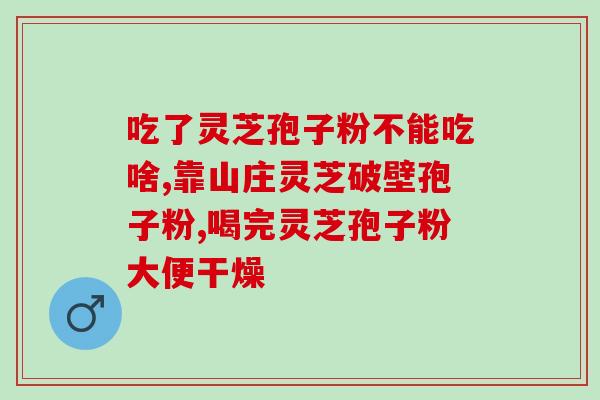 破壁灵芝孢子粉胶囊禁忌？哪类人不适合服用灵芝孢子粉