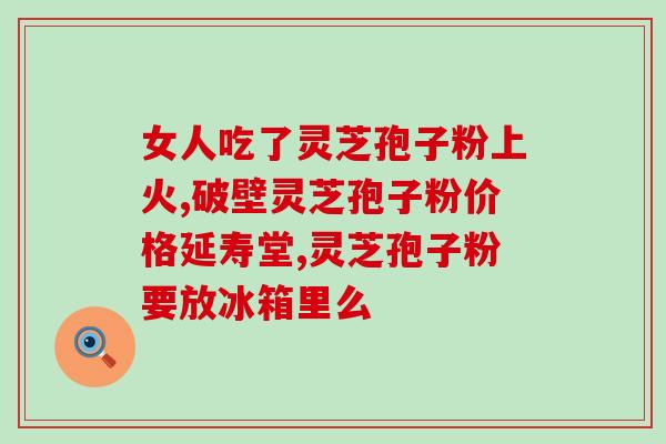 破壁灵芝孢子粉谁最好？赋汤亭灵芝破壁孢子粉怎么样
