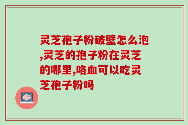 破壁灵芝颗粒能吃吗(能不能直接食用破壁灵芝颗粒，效果如何？)