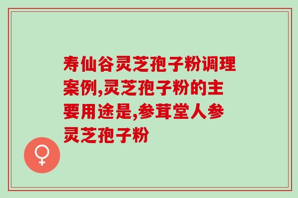 破壁灵芝孢孑粉的功效？已采集了灵芝孢子粉的灵芝功效作用怎样呢