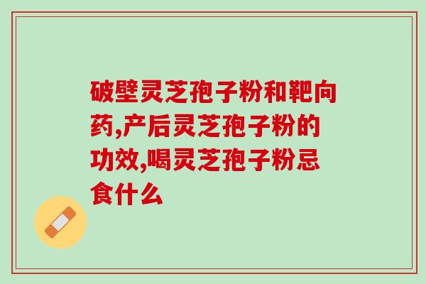 破壁灵芝孢子适合人群中年人喝吗？灵芝孢子粉头道粉和破壁有什么区别吗