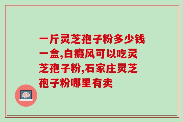 精诚富元灵芝孢子油价格(精诚富元灵芝孢子油价格公布)