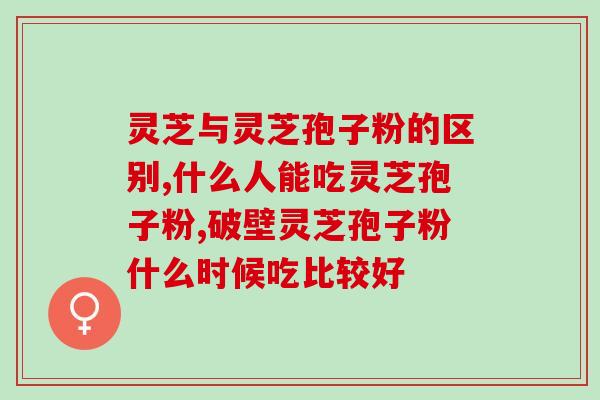 粤薇灵芝孢子粉怎么样(粤薇灵芝孢子粉效果如何？)