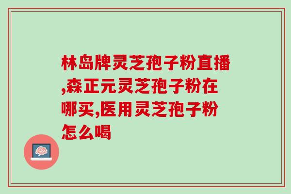 素百岁灵芝孢子粉官网(素百岁灵芝孢子粉全新官网发布，传递养生佳品趋势！)