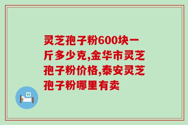 福建灵芝孢子粉批发价格？哪里有收购灵芝孢子粉