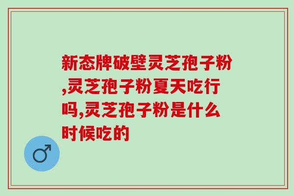 秦皇岛市卖灵芝孢子粉？高品质灵芝孢子粉销售？