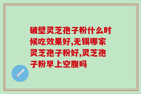 破壁灵芝孢子粉有雌激素？详解破壁灵芝孢子粉的功效与作用？