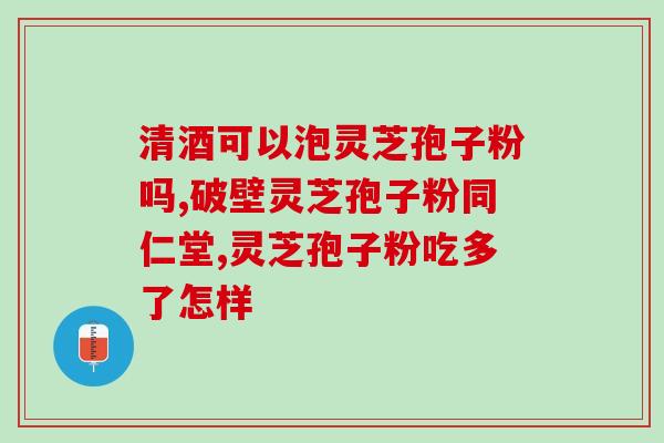 破壁灵芝粉用法和用量(破壁灵芝粉怎么用？正确用量是多少？)