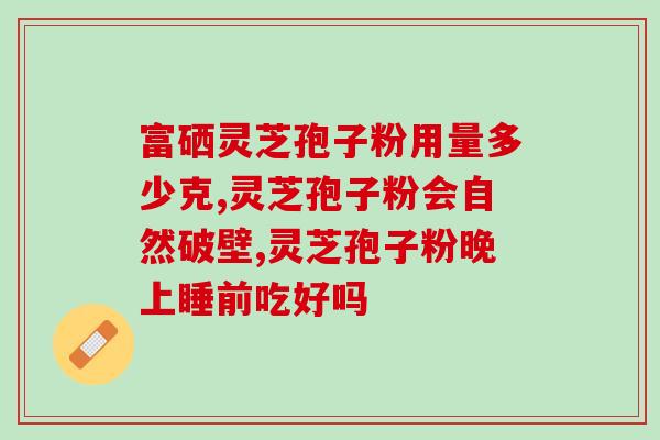 破壁灵芝粉什么牌子的好？灵芝孢子粉哪家好