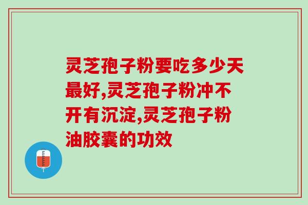 破壁灵芝孢子缝胶囊善存？灵芝孢子粉胶囊有副作用吗