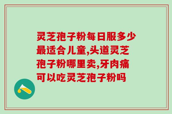 福建灵芝胶囊孢子粉(福建灵芝胶囊孢子粉:增强的自然选择) 福建灵芝胶囊孢子粉(福建灵芝胶囊孢子粉:增强的自然选择)