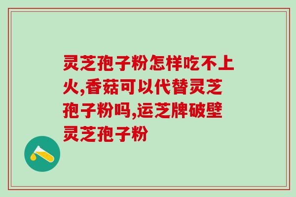 破壁灵芝孢子降血脂吗(灵芝孢子可有效降低血脂水平)