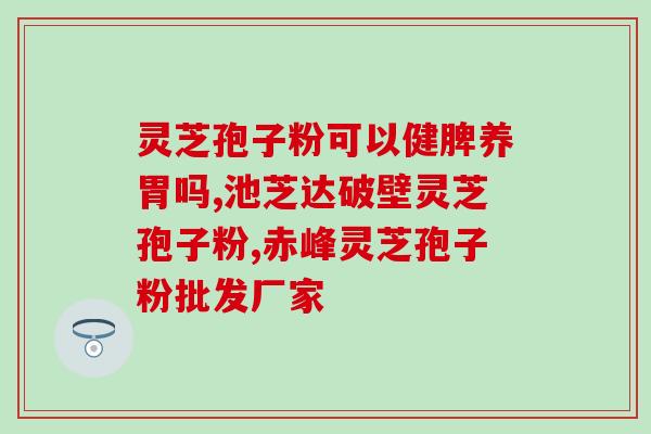 破壁灵芝孢子粉胶囊的药效？尚绿破壁灵芝孢子粉好不好