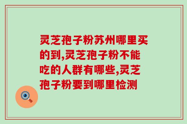 线油灵芝孢子哪里买(线油灵芝孢子在哪里能买到？)