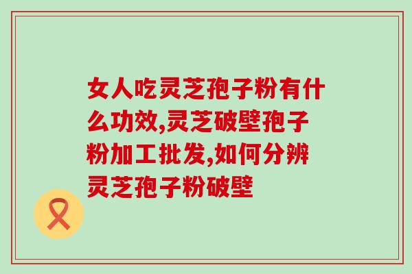 破壁灵芝孢子粉选哪家？破壁灵芝孢子粉十大品牌排行榜什么牌子好