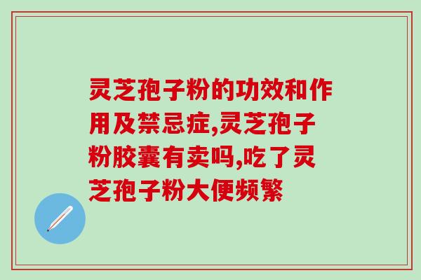 破壁灵芝孢子粉胶囊的用法(使用灵芝孢子粉胶囊的正确方法)