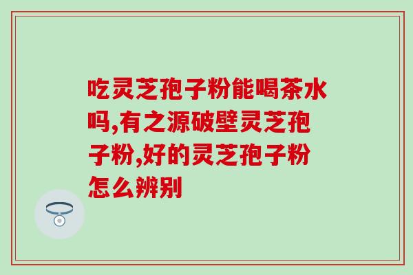 破壁灵芝孢子粉行吗？破壁灵芝孢子粉的功效与作用有哪些
