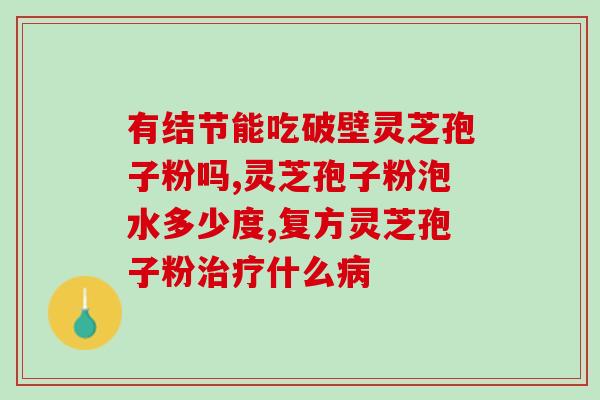 破壁灵芝粉要提炼吗？灵芝孢子粉碾压的好还是粉好