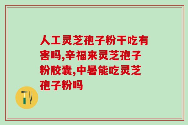 精品灵芝孢子粉有用么(「灵芝孢子粉的效用到底是真的有用吗？」)
