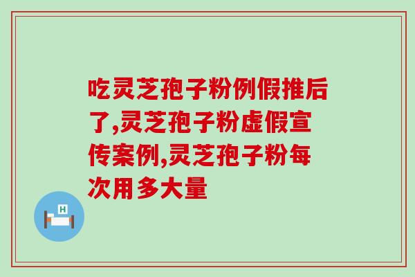 破壁灵芝粉功效和作用？灵芝孢子粉的功效和作用是什么