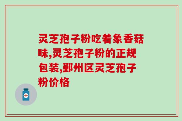 紫一灵芝孢子粉有什么功效(紫一灵芝孢子粉的功效及作用)