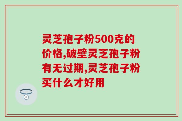 破壁灵芝孢子粉长吃好吗？盛海堂破壁灵芝孢子粉好吗