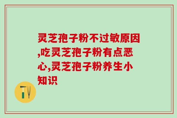 破壁灵芝粉和不破壁的区别？灵芝孢子粉碾压的好还是粉好