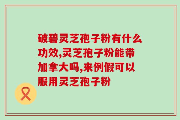 破壁灵芝孢籽粉？灵芝孢子粉破壁99%什么意思