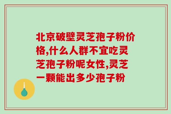破壁灵芝狍子粉多少水？紫一破壁灵芝孢子粉到哪里买最好